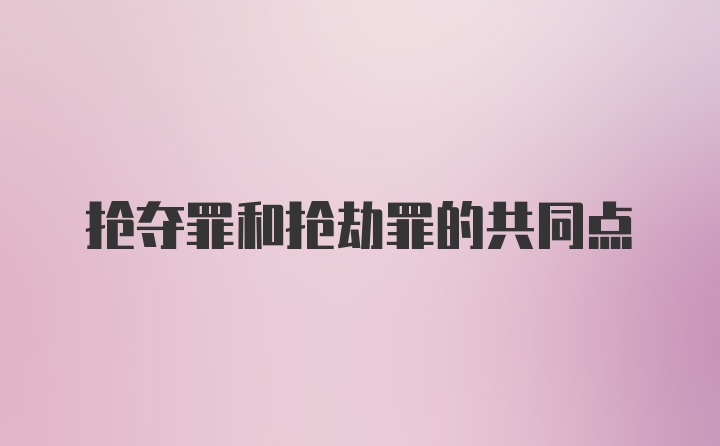 抢夺罪和抢劫罪的共同点