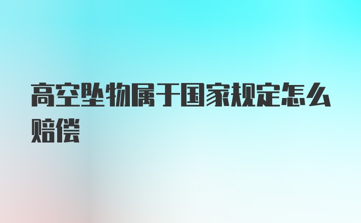 高空坠物属于国家规定怎么赔偿