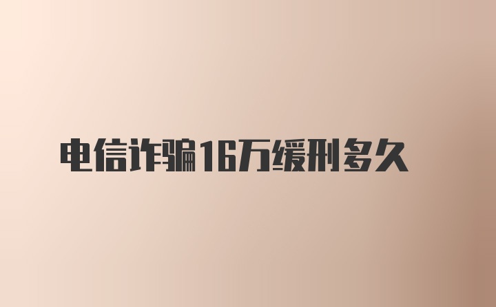 电信诈骗16万缓刑多久