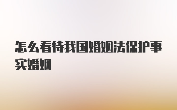 怎么看待我国婚姻法保护事实婚姻