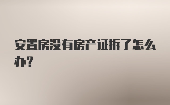 安置房没有房产证拆了怎么办?