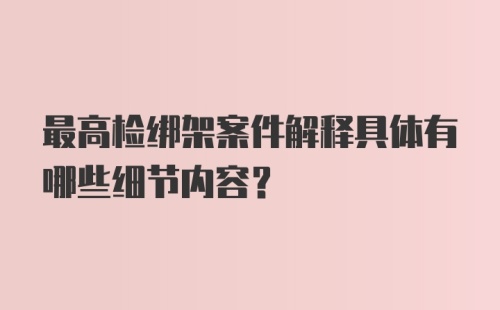 最高检绑架案件解释具体有哪些细节内容?