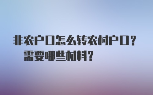 非农户口怎么转农村户口? 需要哪些材料?