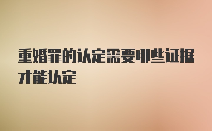 重婚罪的认定需要哪些证据才能认定