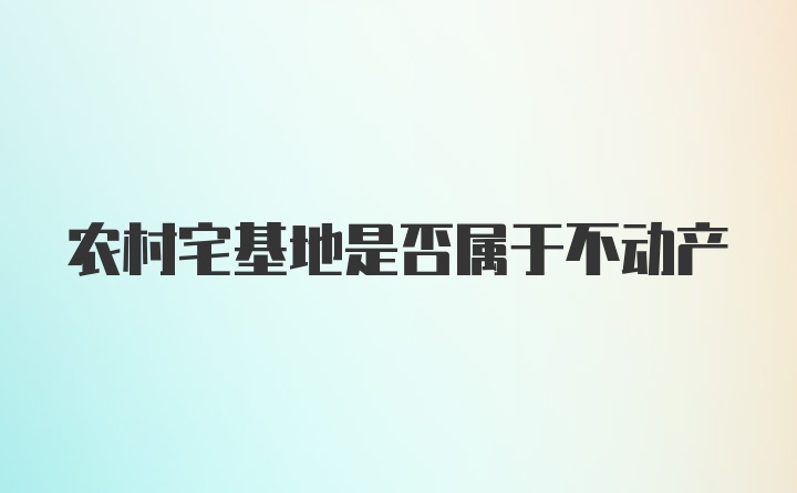 农村宅基地是否属于不动产