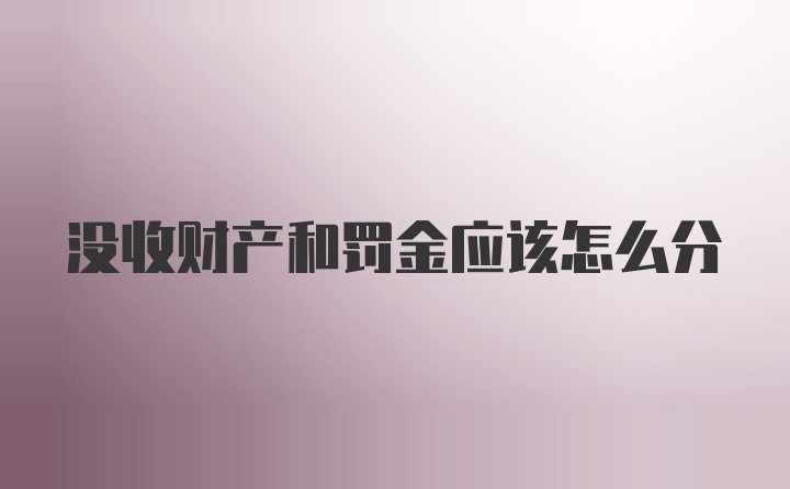 没收财产和罚金应该怎么分