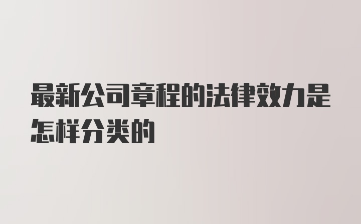 最新公司章程的法律效力是怎样分类的