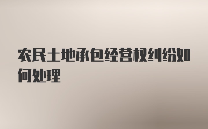 农民土地承包经营权纠纷如何处理