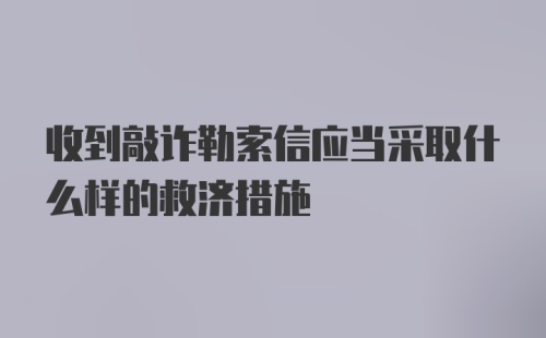 收到敲诈勒索信应当采取什么样的救济措施