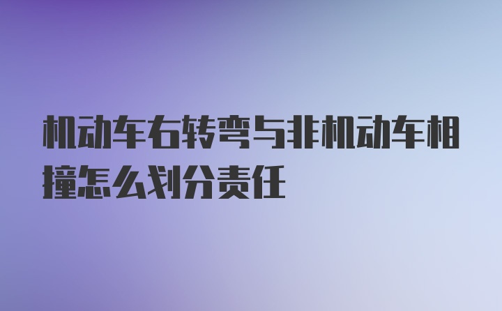 机动车右转弯与非机动车相撞怎么划分责任