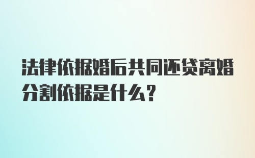 法律依据婚后共同还贷离婚分割依据是什么？