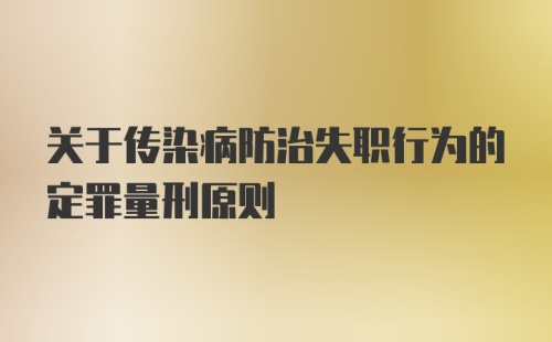 关于传染病防治失职行为的定罪量刑原则