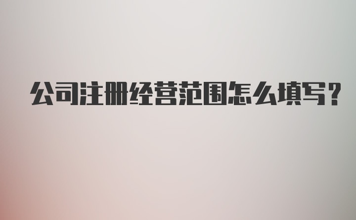 公司注册经营范围怎么填写？