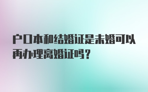 户口本和结婚证是未婚可以再办理离婚证吗？