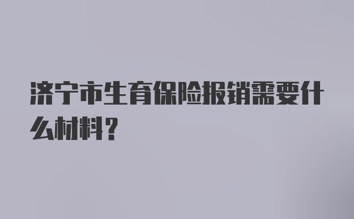 济宁市生育保险报销需要什么材料？