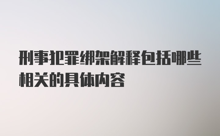 刑事犯罪绑架解释包括哪些相关的具体内容