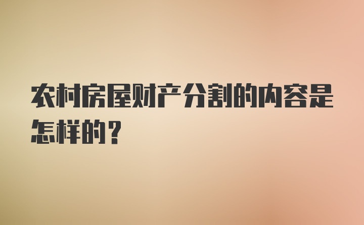 农村房屋财产分割的内容是怎样的？