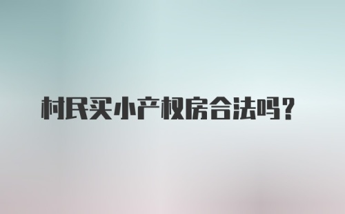 村民买小产权房合法吗？