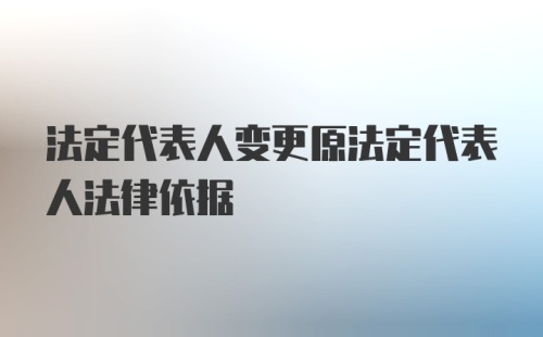 法定代表人变更原法定代表人法律依据