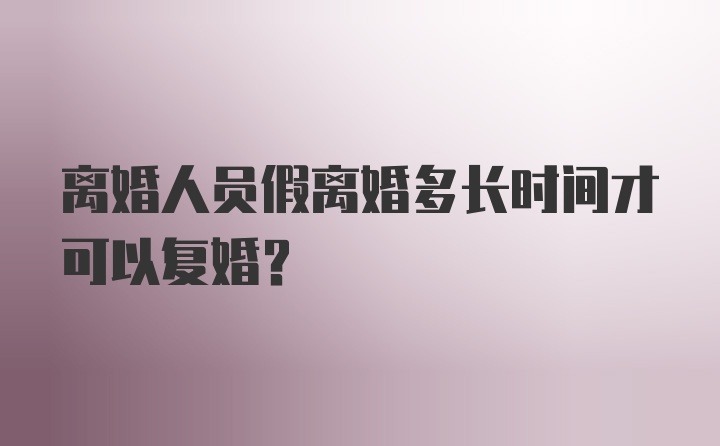 离婚人员假离婚多长时间才可以复婚?