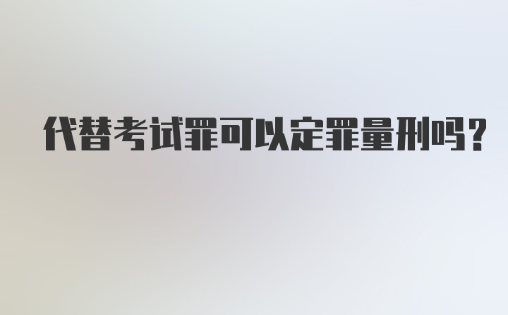 代替考试罪可以定罪量刑吗?