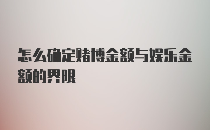 怎么确定赌博金额与娱乐金额的界限