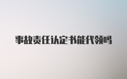 事故责任认定书能代领吗