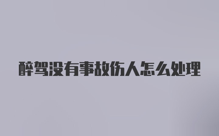 醉驾没有事故伤人怎么处理