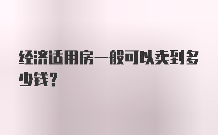 经济适用房一般可以卖到多少钱？