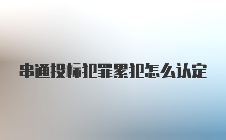 串通投标犯罪累犯怎么认定