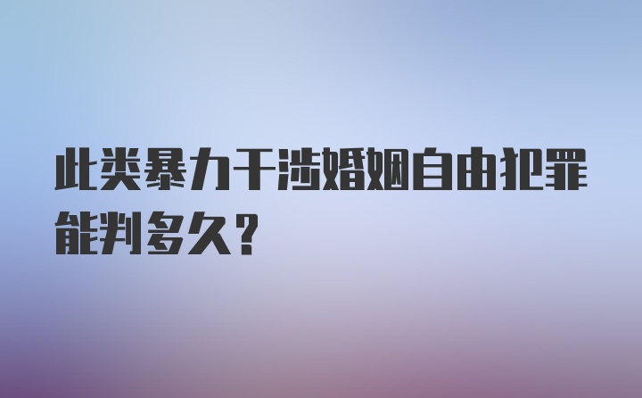 此类暴力干涉婚姻自由犯罪能判多久？