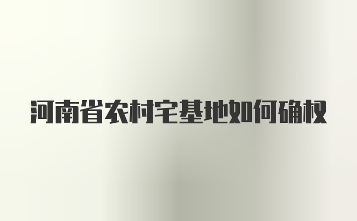 河南省农村宅基地如何确权