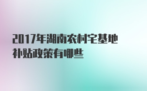 2017年湖南农村宅基地补贴政策有哪些