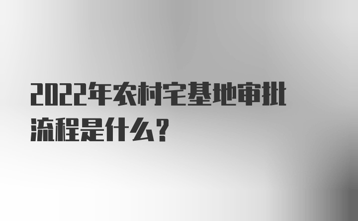 2022年农村宅基地审批流程是什么？