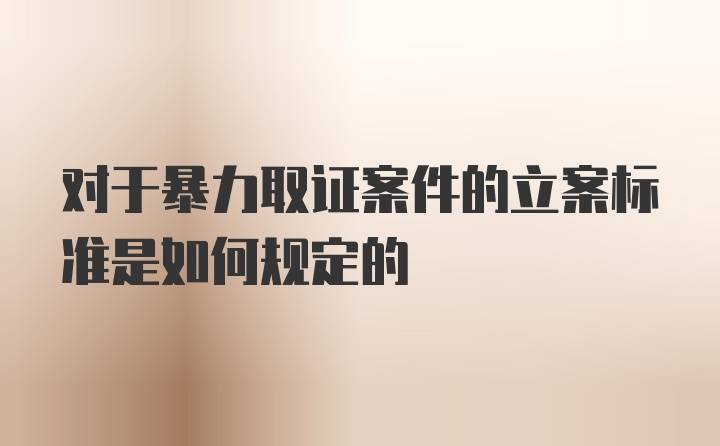 对于暴力取证案件的立案标准是如何规定的