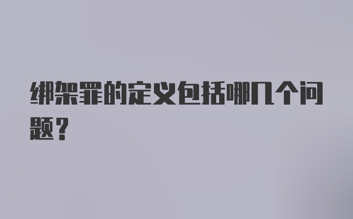 绑架罪的定义包括哪几个问题？