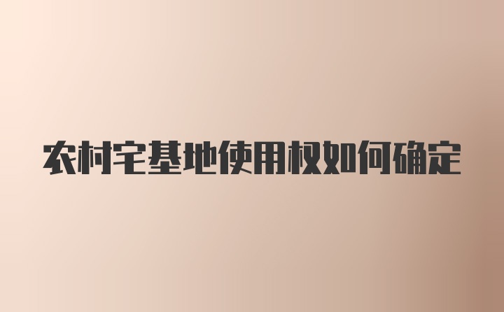 农村宅基地使用权如何确定