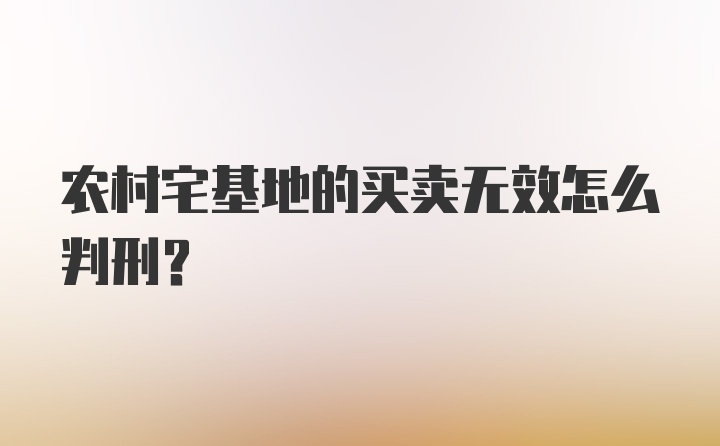 农村宅基地的买卖无效怎么判刑？