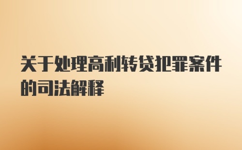 关于处理高利转贷犯罪案件的司法解释