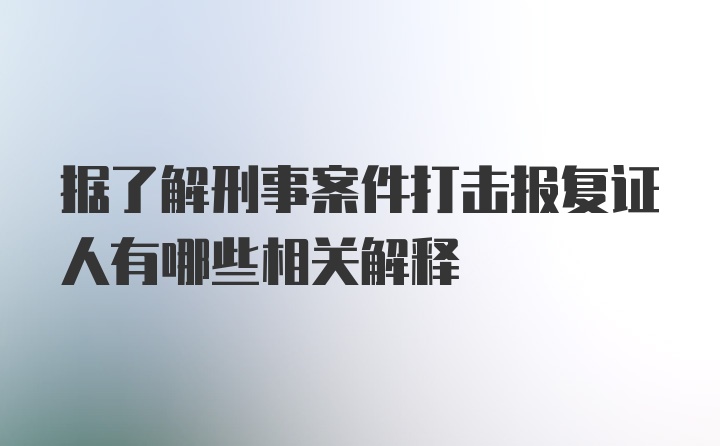 据了解刑事案件打击报复证人有哪些相关解释