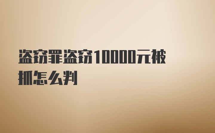 盗窃罪盗窃10000元被抓怎么判