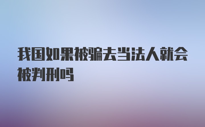 我国如果被骗去当法人就会被判刑吗