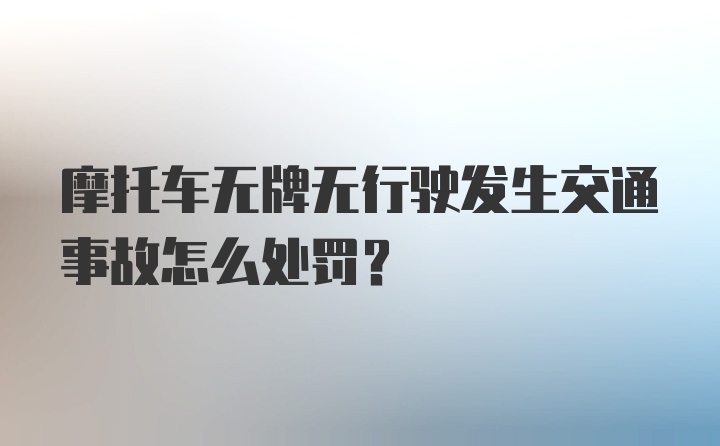 摩托车无牌无行驶发生交通事故怎么处罚？