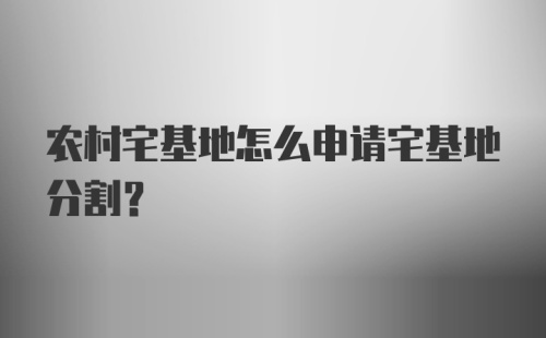 农村宅基地怎么申请宅基地分割?