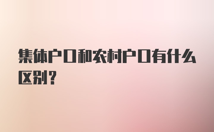 集体户口和农村户口有什么区别？