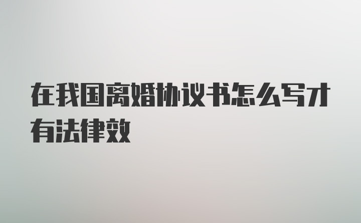 在我国离婚协议书怎么写才有法律效