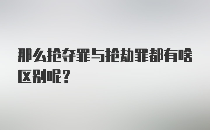 那么抢夺罪与抢劫罪都有啥区别呢？