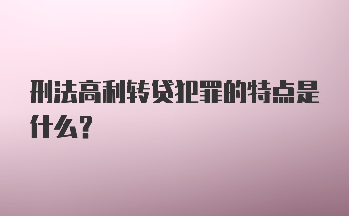 刑法高利转贷犯罪的特点是什么？