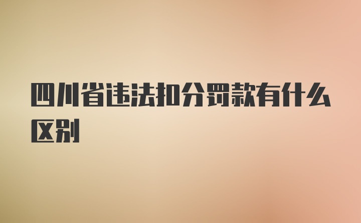 四川省违法扣分罚款有什么区别