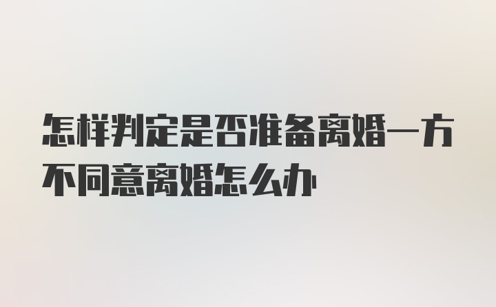 怎样判定是否准备离婚一方不同意离婚怎么办